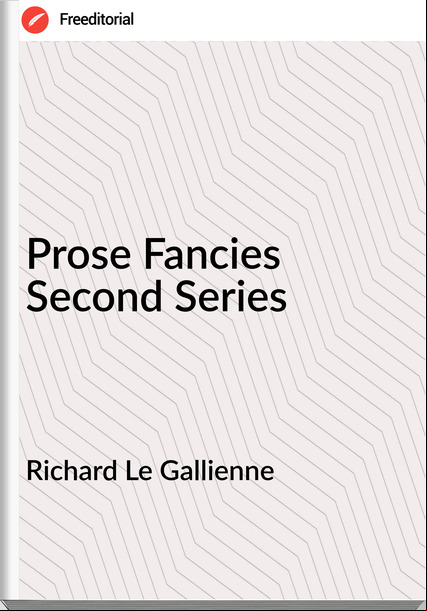 Richard Le Gallienne - Prose Fancies Second Series
