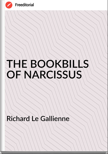 Richard Le Gallienne - THE BOOKBILLS   OF NARCISSUS