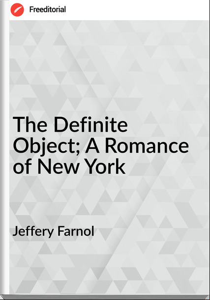 Jeffery Farnol - The Definite Object; A Romance of New York