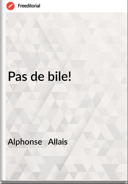 Alphonse   Allais - Pas de bile!