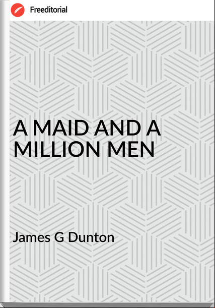 James G Dunton - A MAID AND A MILLION MEN