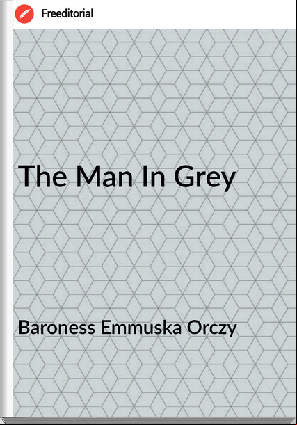 Baroness Emmuska Orczy - The Man In Grey