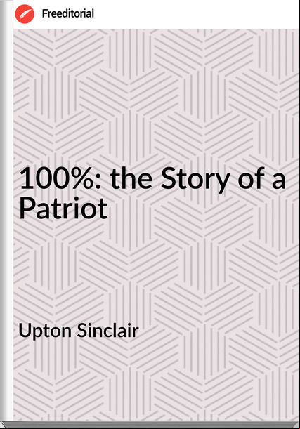 Upton Sinclair  100%: the Story of a Patriot