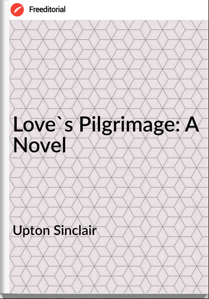 Upton Sinclair  Love's Pilgrimage: A Novel