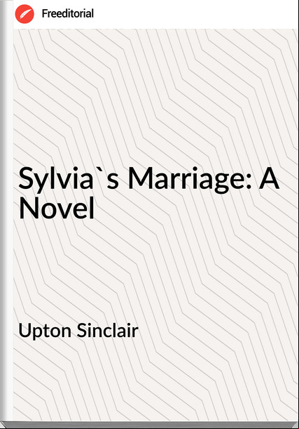 Upton Sinclair  Sylvia's Marriage: A Novel 