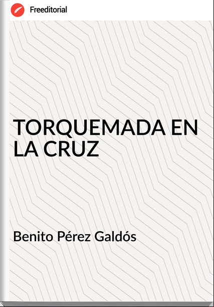 Benito Pérez Galdós TORQUEMADA EN LA CRUZ