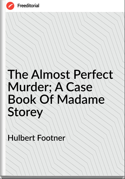 Hulbert Footner  The Almost Perfect Murder; A Case Book Of Madame Storey