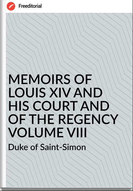 Duke of Saint-Simon MEMOIRS OF LOUIS XIV AND HIS COURT AND OF THE REGENCY VOLUME VIII