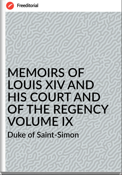 Duke of Saint-Simon MEMOIRS OF LOUIS XIV AND HIS COURT AND OF THE REGENCY VOLUME IX