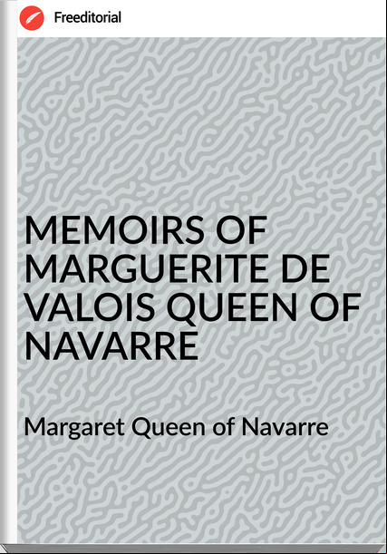 Margaret Queen of Navarre MEMOIRS OF MARGUERITE DE VALOIS QUEEN OF NAVARRE
