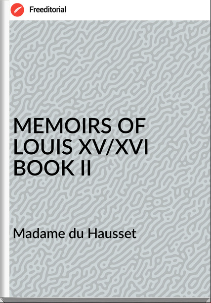  Madame du Hausset - MEMOIRS OF LOUIS XV/XVI BOOK II