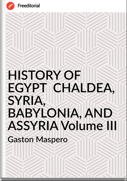 Gaston Maspero HISTORY OF EGYPT CHALDEA, SYRIA, BABYLONIA, AND ASSYRIA Volume III