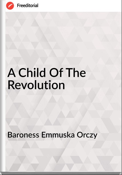 Baroness Emmuska Orczy - A Child Of The Revolution