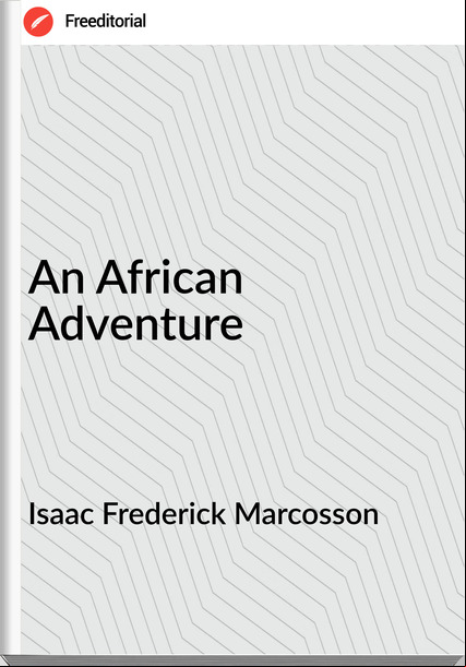 Isaac Frederick Marcosson - An African Adventure