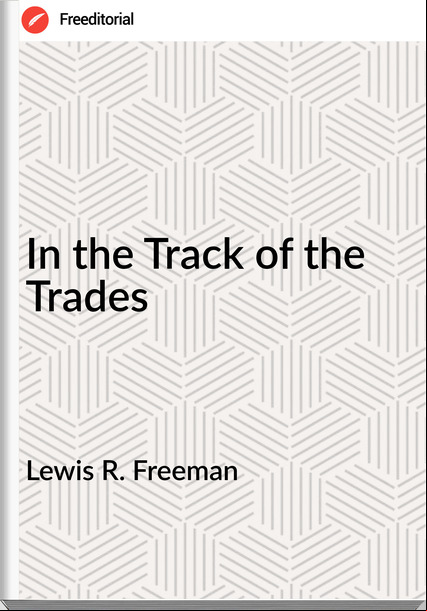 Lewis R. Freeman - In the Track of the Trades