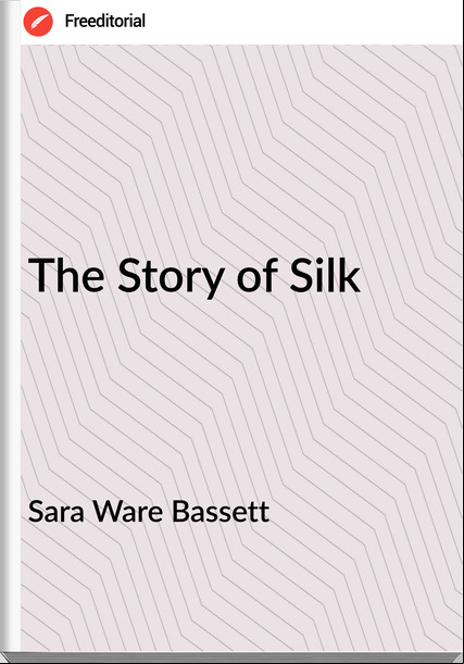 Sara Ware Bassett - The Story of Silk