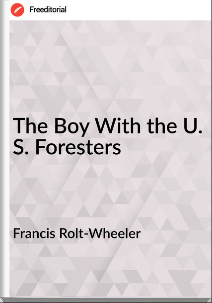 Francis Rolt-Wheeler The Boy With the U. S. Foresters