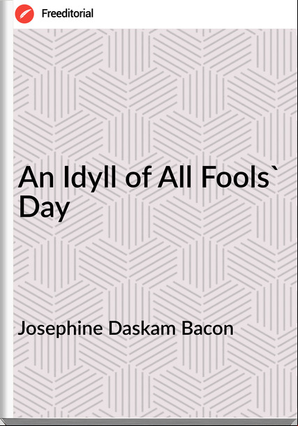 Josephine Daskam Bacon - An Idyll of All Fools' Day