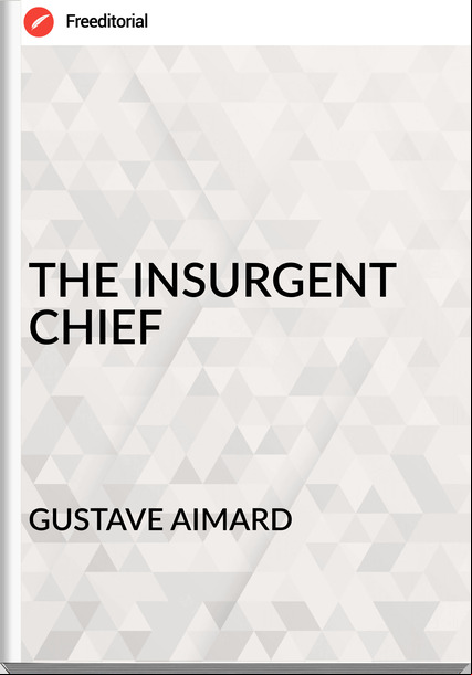 GUSTAVE AIMARD - THE INSURGENT CHIEF