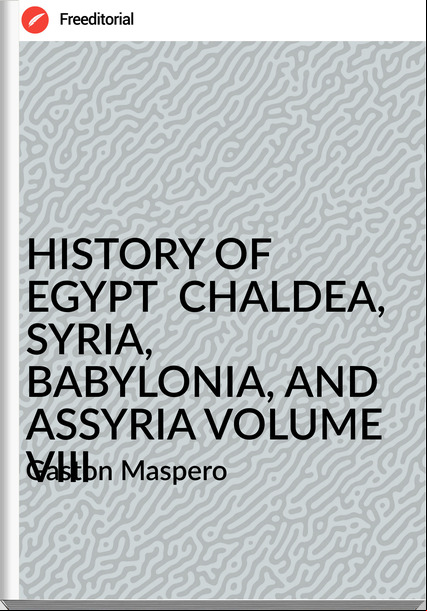 Gaston Maspero HISTORY OF EGYPT CHALDEA, SYRIA, BABYLONIA, AND ASSYRIA VOLUME VIII