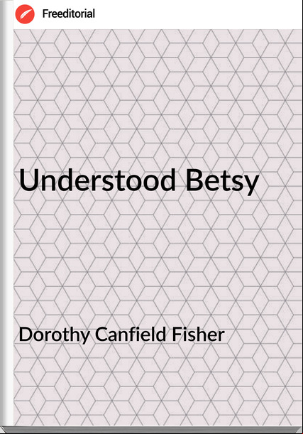 Dorothy Canfield Fisher - Understood Betsy