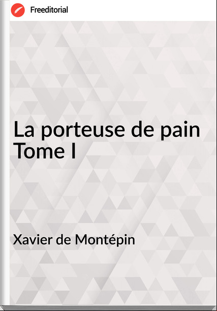 Xavier de Montépin - La porteuse de pain Tome I