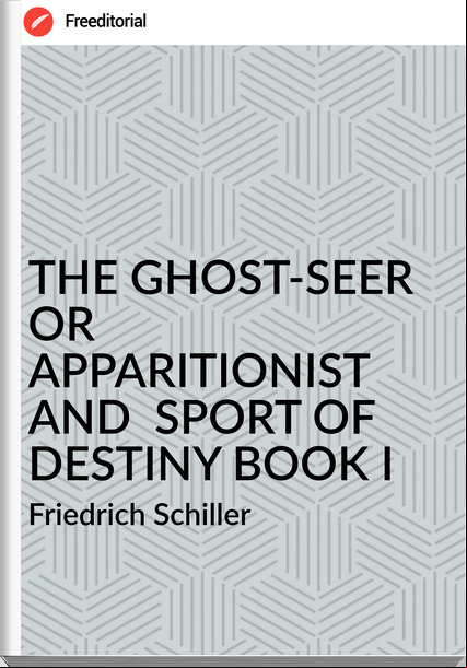 Friedrich Schiller THE GHOST-SEER OR APPARITIONIST AND SPORT OF DESTINY BOOK I