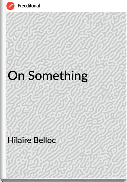 Hilaire Belloc - On Something