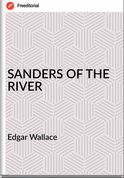 Edgar Wallace SANDERS OF THE RIVER