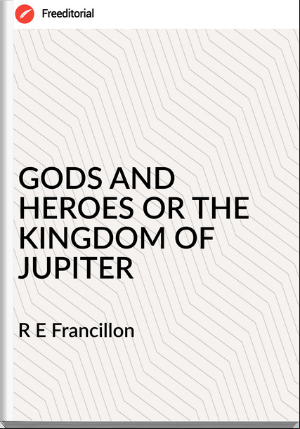 R E Francillon - GODS AND HEROES OR THE KINGDOM OF JUPITER