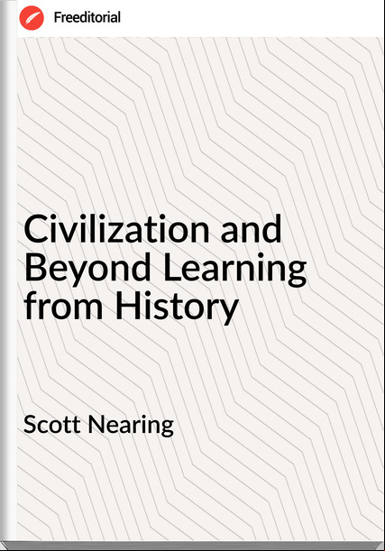 Scott Nearing - Civilization and Beyond Learning from History