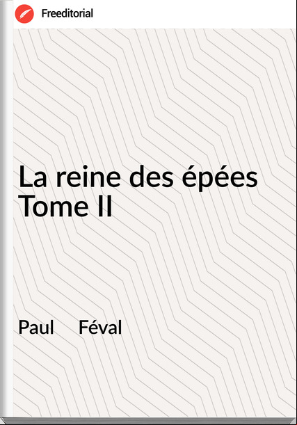 Paul     Féval - La reine des épées Tome II