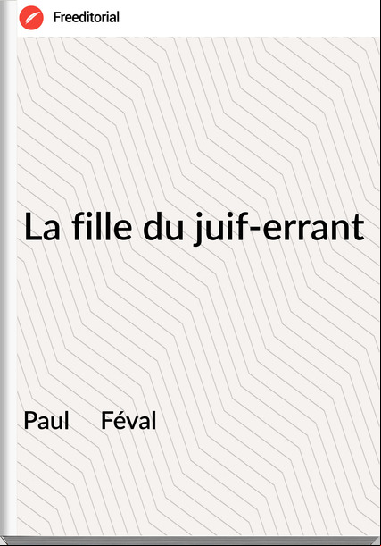 Paul     Féval - La fille du juif-errant