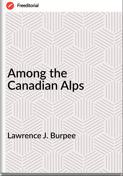 Lawrence J. Burpee - Among the Canadian Alps