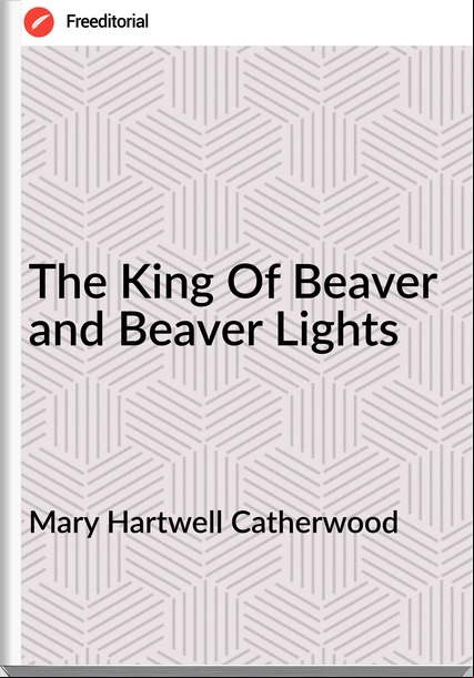 Mary Hartwell Catherwood  The King Of Beaver and Beaver Lights
