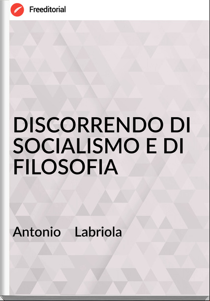 Antonio    Labriola - DISCORRENDO DI SOCIALISMO E DI FILOSOFIA