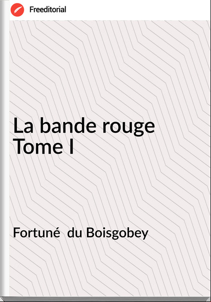 Fortuné  du Boisgobey - La bande rouge Tome I