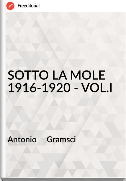 Antonio Gramsci SOTTO LA MOLE 1916-1920 - VOL.I