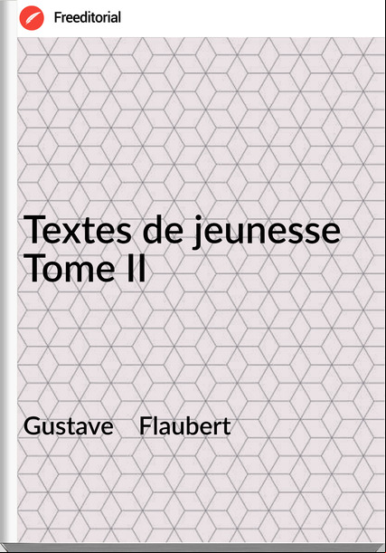 Gustave    Flaubert - Textes de jeunesse Tome II