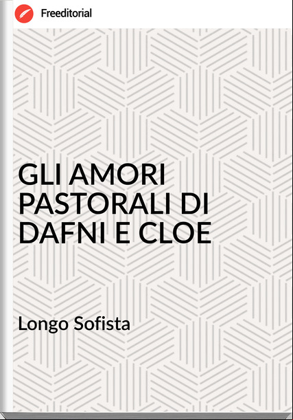 Longo Sofista - GLI AMORI PASTORALI DI DAFNI E CLOE