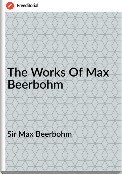 Sir Max Beerbohm - The Works Of Max Beerbohm