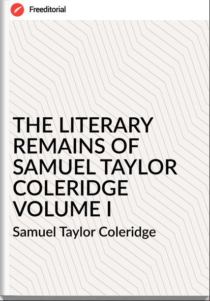  Samuel Taylor Coleridge - THE LITERARY REMAINS OF SAMUEL TAYLOR COLERIDGE VOLUME I