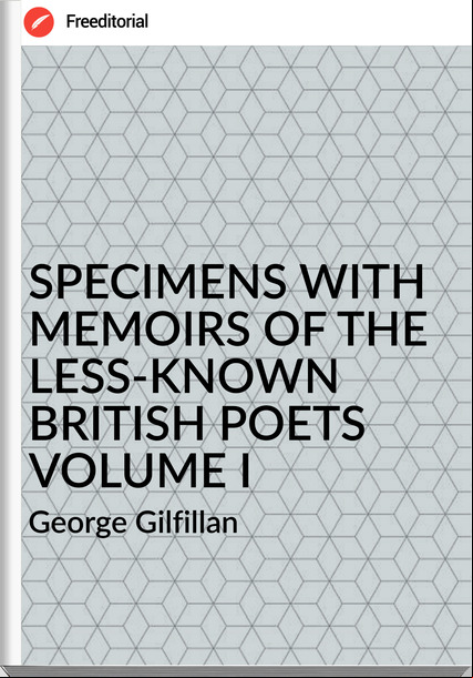 George Gilfillan SPECIMENS WITH MEMOIRS OF THE LESS-KNOWN BRITISH POETS VOLUME I