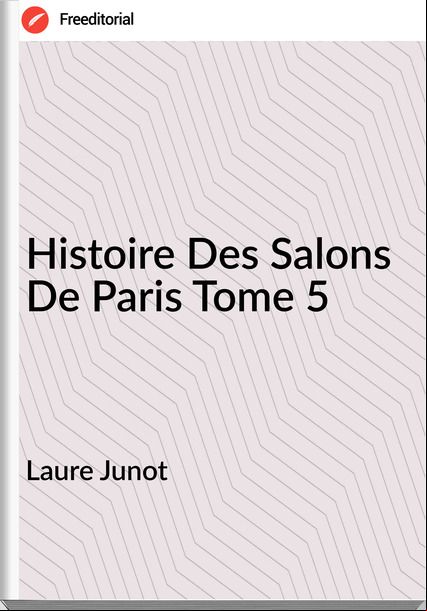 Laure Junot  - Histoire Des Salons De Paris Tome 5