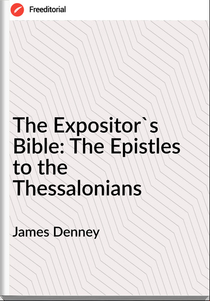 James Denney - The Expositor's Bible: The Epistles to the Thessalonians