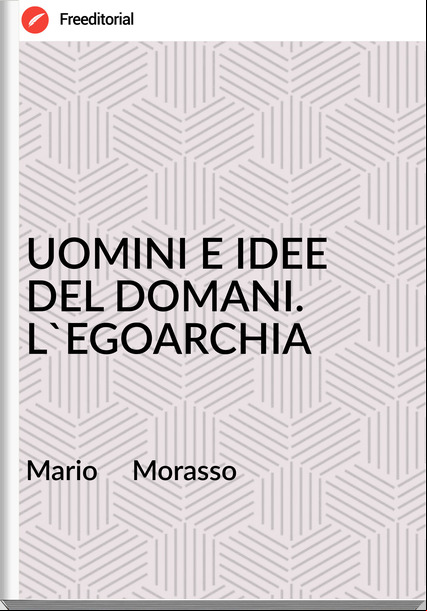 Mario     Morasso - UOMINI E IDEE DEL DOMANI. L'EGOARCHIA