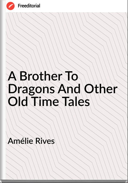 Amélie Rives - A Brother To Dragons And Other Old Time Tales
