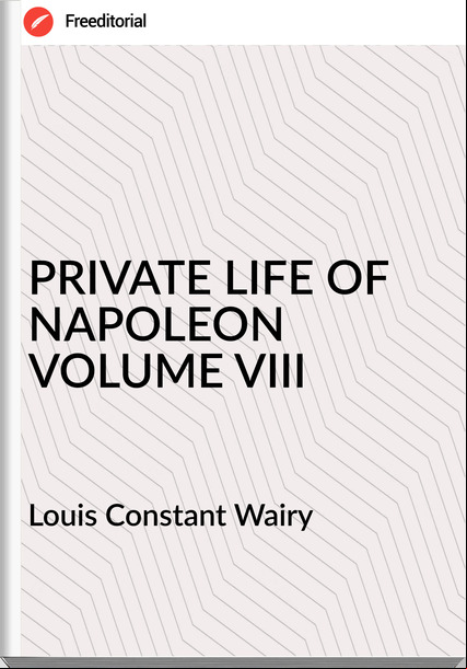  Louis Constant Wairy - PRIVATE LIFE OF NAPOLEON VOLUME VIII