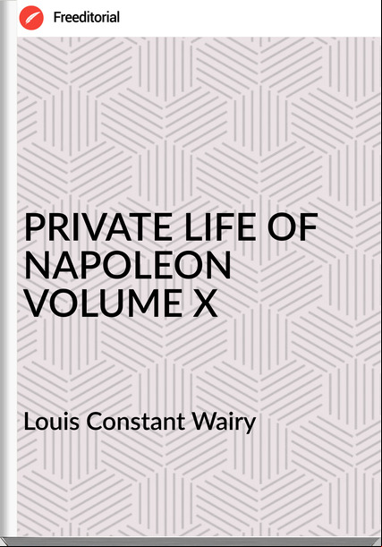 Louis Constant Wairy PRIVATE LIFE OF NAPOLEON VOLUME X
