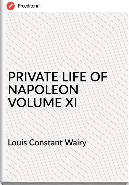  Louis Constant Wairy - PRIVATE LIFE OF NAPOLEON VOLUME XI